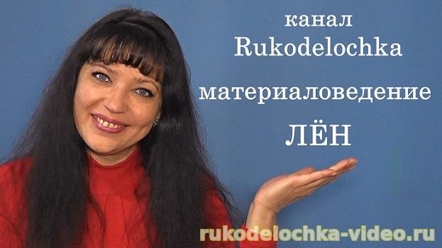 Материаловедение. Лён. Наталья Зайцева. Сайт: http://www.rukodelochka-video.ru